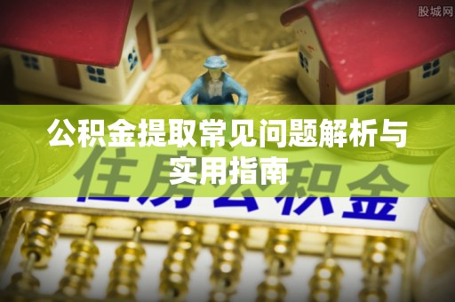 长垣公积金提取常见问题解析与实用指南
