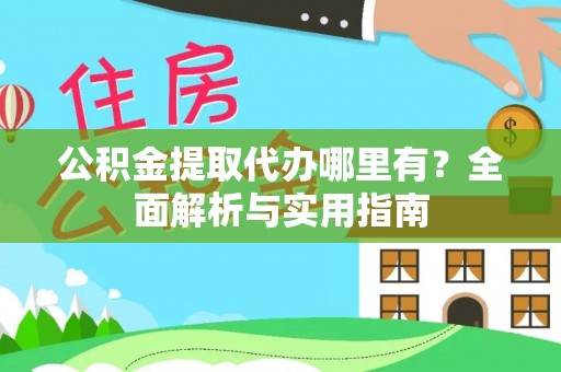 长垣公积金提取代办哪里有？全面解析与实用指南