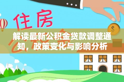 长垣解读最新公积金贷款调整通知，政策变化与影响分析