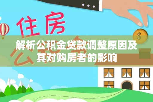 长垣解析公积金贷款调整原因及其对购房者的影响
