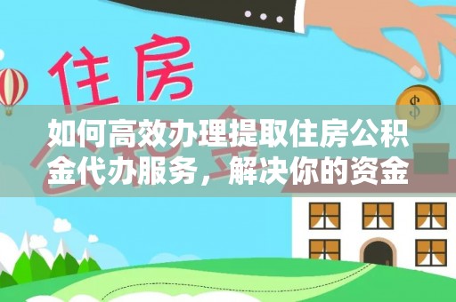 长垣如何高效办理提取住房公积金代办服务，解决你的资金需求