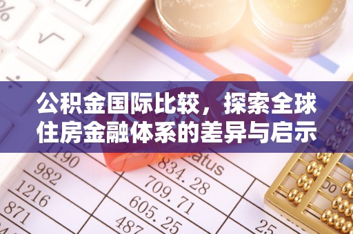 长垣公积金国际比较，探索全球住房金融体系的差异与启示