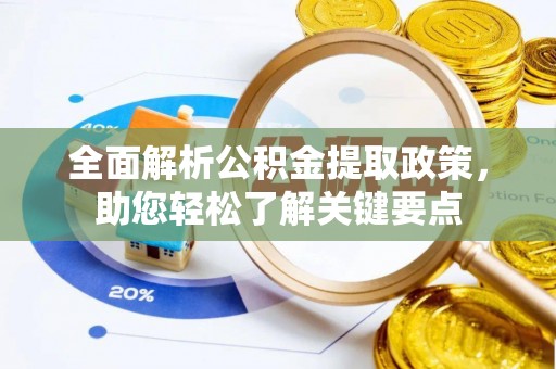 长垣全面解析公积金提取政策，助您轻松了解关键要点