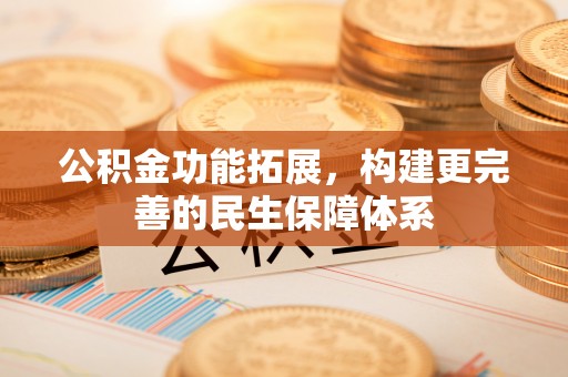长垣公积金功能拓展，构建更完善的民生保障体系