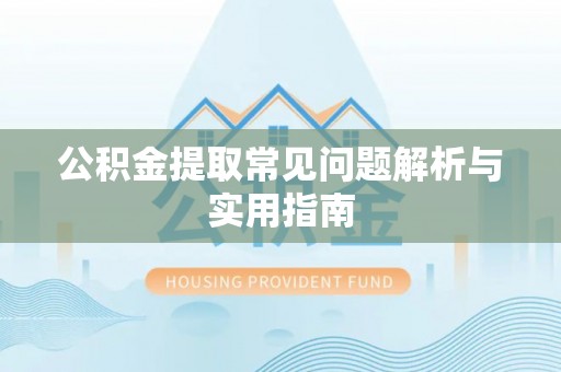 长垣公积金提取常见问题解析与实用指南