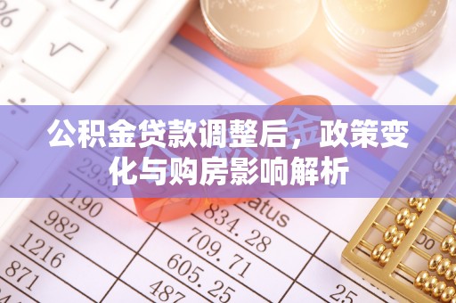 长垣公积金贷款调整后，政策变化与购房影响解析