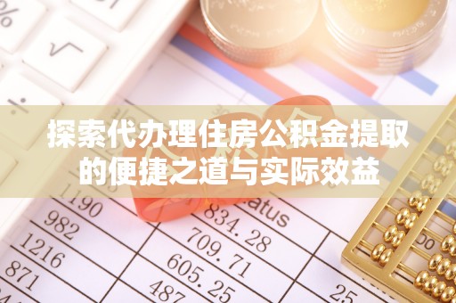 长垣探索代办理住房公积金提取的便捷之道与实际效益