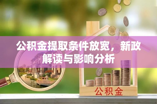 长垣公积金提取条件放宽，新政解读与影响分析
