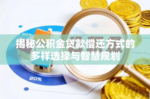 长垣揭秘公积金贷款偿还方式的多样选择与智慧规划