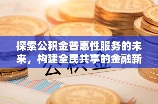 长垣探索公积金普惠性服务的未来，构建全民共享的金融新生态