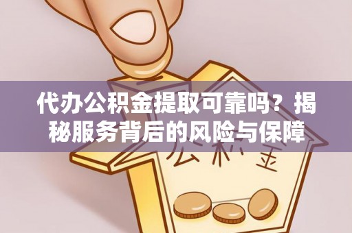 长垣代办公积金提取可靠吗？揭秘服务背后的风险与保障