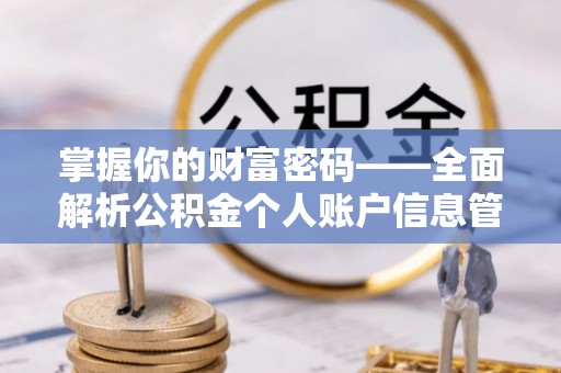 长垣掌握你的财富密码——全面解析公积金个人账户信息管理与优化