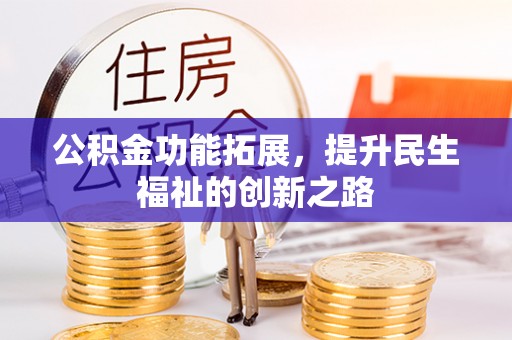 长垣公积金功能拓展，提升民生福祉的创新之路