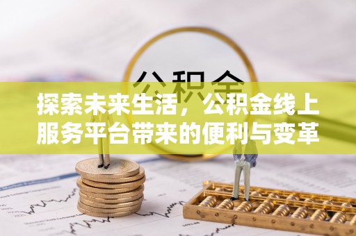 长垣探索未来生活，公积金线上服务平台带来的便利与变革