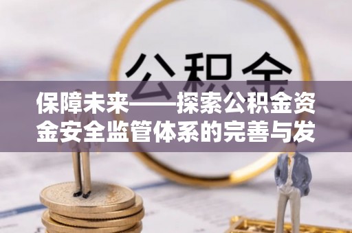 长垣保障未来——探索公积金资金安全监管体系的完善与发展