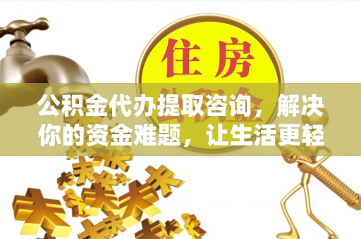 长垣公积金代办提取咨询，解决你的资金难题，让生活更轻松