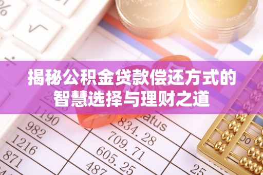 长垣揭秘公积金贷款偿还方式的智慧选择与理财之道