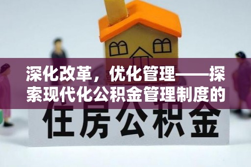 长垣深化改革，优化管理——探索现代化公积金管理制度的实践与未来