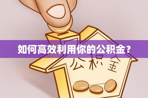 长垣如何高效利用你的公积金？