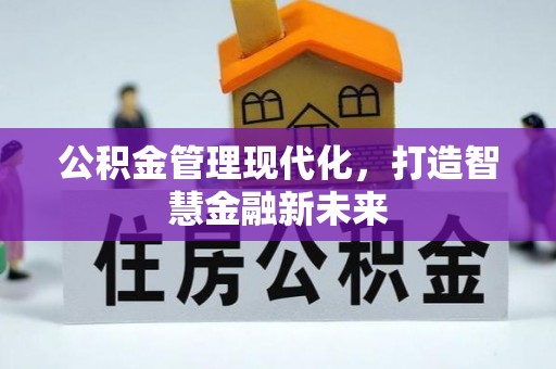长垣公积金管理现代化，打造智慧金融新未来