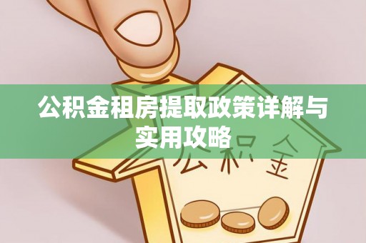 长垣公积金租房提取政策详解与实用攻略