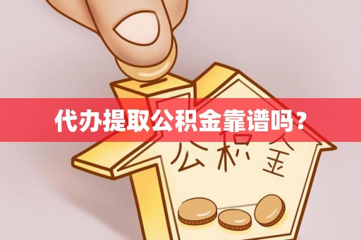 长垣代办提取公积金靠谱吗？