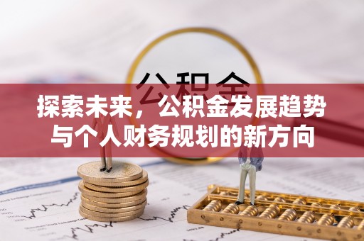 长垣探索未来，公积金发展趋势与个人财务规划的新方向