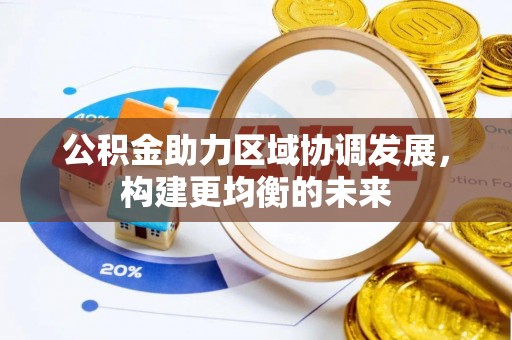 长垣公积金助力区域协调发展，构建更均衡的未来