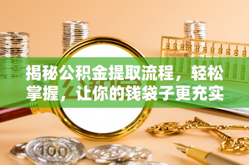 长垣揭秘公积金提取流程，轻松掌握，让你的钱袋子更充实