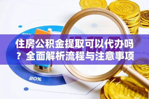 长垣住房公积金提取可以代办吗？全面解析流程与注意事项