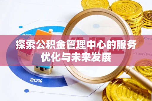 长垣探索公积金管理中心的服务优化与未来发展