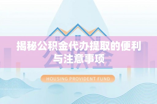 长垣揭秘公积金代办提取的便利与注意事项