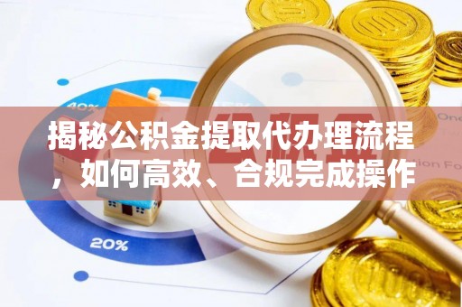 长垣揭秘公积金提取代办理流程，如何高效、合规完成操作