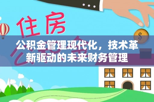 长垣公积金管理现代化，技术革新驱动的未来财务管理