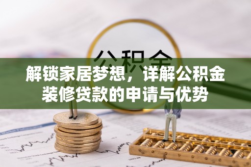 长垣解锁家居梦想，详解公积金装修贷款的申请与优势