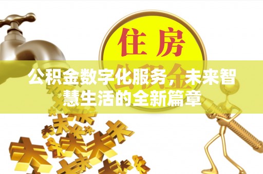 长垣公积金数字化服务，未来智慧生活的全新篇章