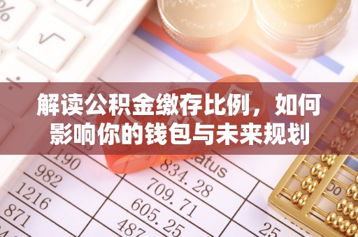 长垣解读公积金缴存比例，如何影响你的钱包与未来规划