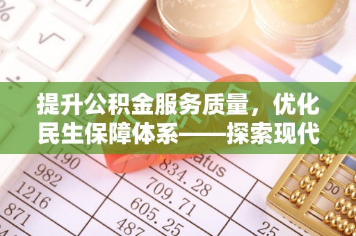 长垣提升公积金服务质量，优化民生保障体系——探索现代城市居民福利新方向
