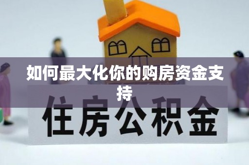 长垣如何最大化你的购房资金支持