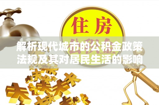 长垣解析现代城市的公积金政策法规及其对居民生活的影响
