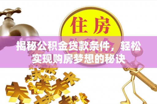 长垣揭秘公积金贷款条件，轻松实现购房梦想的秘诀