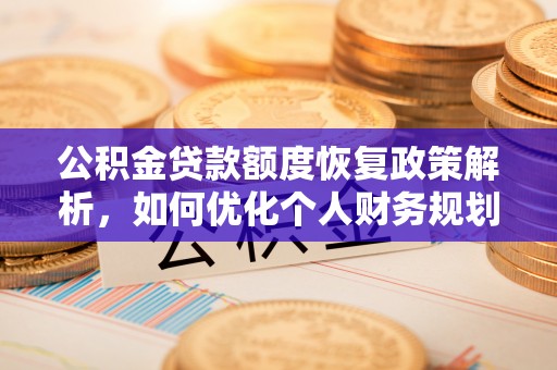 长垣公积金贷款额度恢复政策解析，如何优化个人财务规划