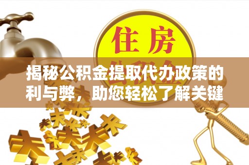 长垣揭秘公积金提取代办政策的利与弊，助您轻松了解关键要点