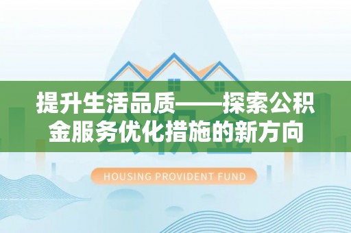 长垣提升生活品质——探索公积金服务优化措施的新方向