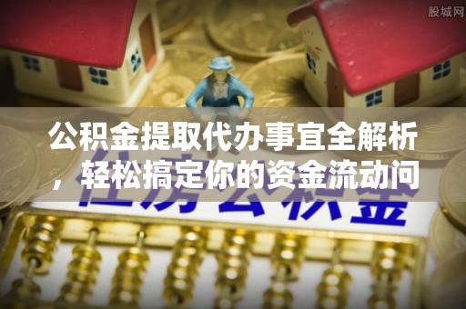 长垣公积金提取代办事宜全解析，轻松搞定你的资金流动问题