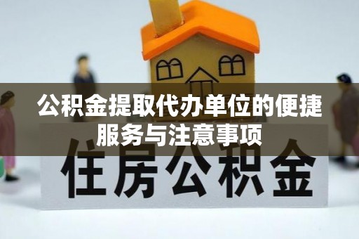 长垣公积金提取代办单位的便捷服务与注意事项