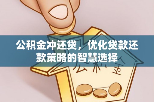 长垣公积金冲还贷，优化贷款还款策略的智慧选择