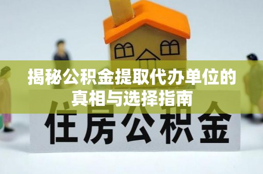 长垣揭秘公积金提取代办单位的真相与选择指南