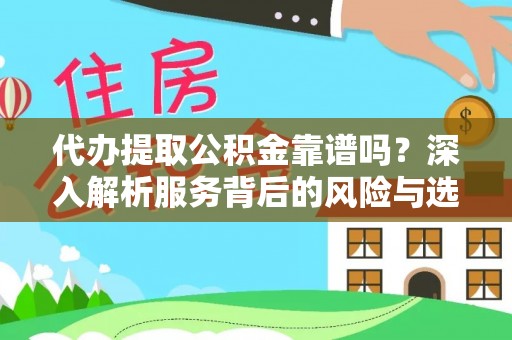 长垣代办提取公积金靠谱吗？深入解析服务背后的风险与选择