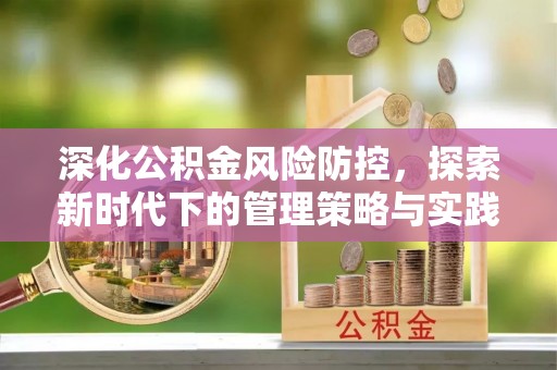 长垣深化公积金风险防控，探索新时代下的管理策略与实践